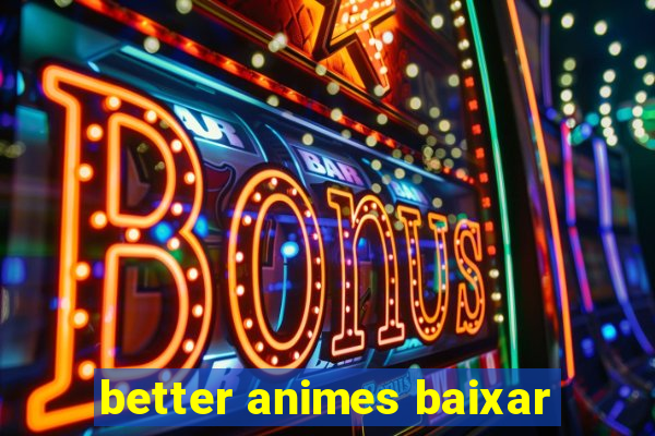 better animes baixar